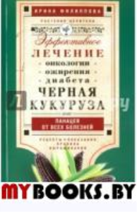 Черная кукуруза, или Панацея от всех болезней. Эффективное лечение онкологии, ожирения, диабета. Филиппова И.А.