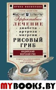 Рисовый гриб, или Индийский морской рис. Эффективное лечение диабета, артрита, мигрени. Филиппова И.А.