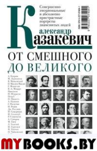 От смешного до великого. Совершенно эмоциональные и абсолютно пристрастные портреты знаменитых людей