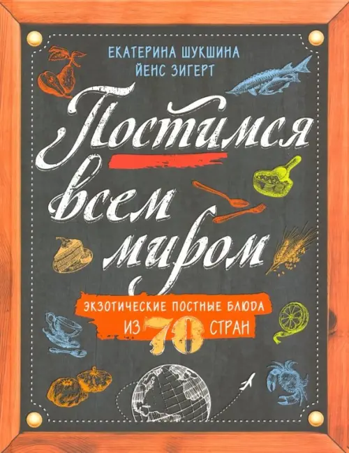 Постимся всем миром. Экзотические постные блюда из 70 стран. Шукшина Е., Зигерт Й.
