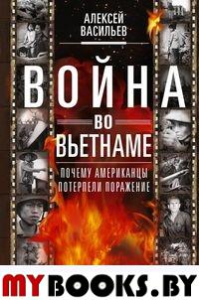 Война во Вьетнаме: Почему американцы потерпели поражение. Васильев А.М.