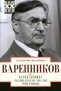 Неповторимое. В 3 т. Т. 3. Ч. 8-11. Трагедия отечества: 1995 - 2000. Уроки и выводы. . Варенников В.И.Центрполиграф