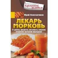 Лекарь морковь. От диабета, онкологии, авитаминоза, ожирения, гипертонии, нарушений пищеварения. Константинов Ю.М.