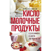 Кисломолочные продукты вкусные, целебные. Готовим, едим, лечимся. Пигулевская И.С.