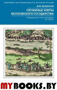 Служилые элиты Московского государства. Формирование, статус, интеграция. XV-XVI век. Бенцианов М.М.