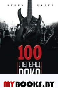 100 легенд рока. Живой звук в каждой фразе. Цалер И.В.