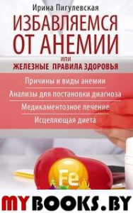 Избавляемся от анемии, или Железные правила здоровья. Пигулевская И.С.