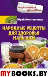 Народные рецепты для здоровья малышей. Константинов Ю.М.