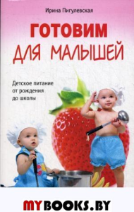 Готовим для малышей. Детское питание от рождения до школы. Пигулевская И.С.