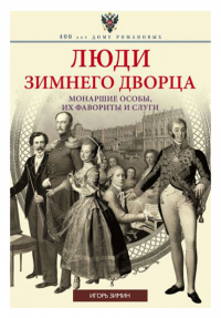 Люди Зимнего дворца. Монаршие особы, их фавориты и слуги. Зимин И.В.