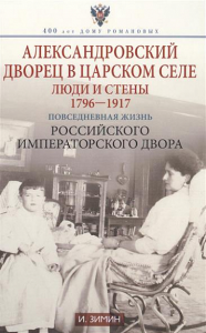 Александровский дворец в Царском Селе. Люди и стены. 1796-1917. Повседневная жизнь Российского императорского двора