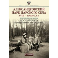 Александровский парк Царского Села. XVIII - начало ХХ века. Повседневная жизнь Российского императорско двора. Зимин И.В.