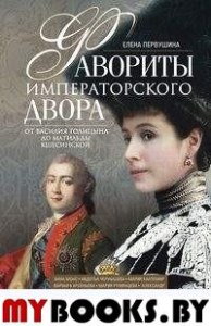 Фавориты императорского двора. От Василия Голицына до Матильды Кшесинской. . Первушина Е.В.Центрполиграф