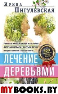 Лечение деревьями. 500 рецептов от 100 недугов. Пигулевская И.С.