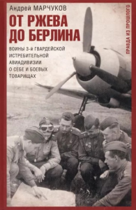 От Ржева до Берлина. Воины 3-й гвардейской истребительной авиадивизии о себе и боевых товарищах. Правда из прошлого. Марчуков А.В.