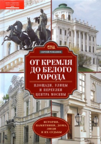 Романюк С.К. От Кремля до Белого города. Площади, улицы и переулки центра Москвы. История, памятники, дома, люди