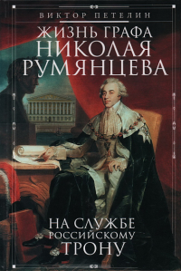 Жизнь графа Николая Румянцева. На службе Российскому трону. Петелин В.В.