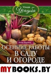 Осенние работы в саду и огороде. Защита от болезней, посадки, удобрения, уборка, обрезка, подготовка. Зорина А.И.