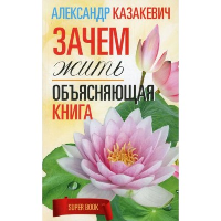 Зачем жить. Объясняющая книга. Казакевич А.В.