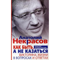 Как быть, а не казаться. Викторина жизни в вопросах и ответах. Некрасов А.А.