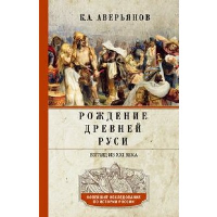 Рождение Древней Руси. Взгляд из XXI века. Аверьянов К.А.