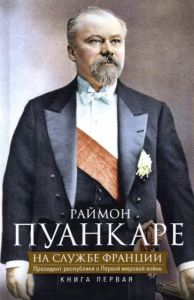 На службе Франции. Президент республики о Первой мировой войне. Книга 1. Пуанкаре Р.