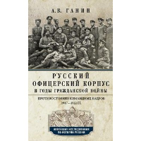 Русский офицерский корпус в годы Гражданской войны. Противостояние командных кадров. 1917-1922 год. Ганин А.В.