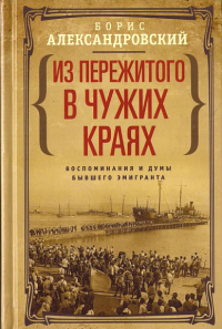 Из пережитого в чужих краях. Воспоминания и думы бывшего эмигранта. Александровский Борис Николаевич