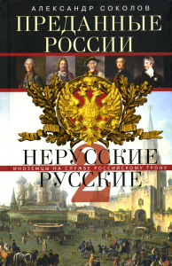 Преданные России. Hерусские русские - 2. Иноземцы на службе российскому трону. Соколов А.Р.