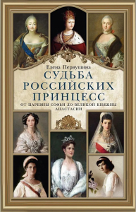 Судьба российских принцесс. От царевны Софьи до великой княжны Анастасии. Первушина Е.В.