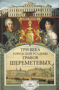 Три века городской усадьбы графов Шереметевых. Люди и события. Краско А.В.