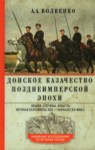 Донское казачество позднеимперской эпохи. Земля. Служба. Власть. Вторая половина XIX века - начало XX века. Волвенко А.А.