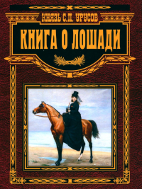 Книга о лошади. Настольная книга коннозаводчика, коневода, коневладельца и любителя лошади. Урусов С.П.