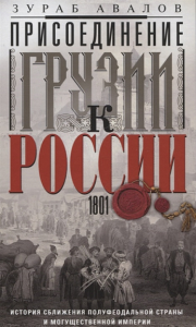 Присоединение Грузии к России. История сближения полуфеодальной страны и могущественной империи. 1801. Авалов З.Д.