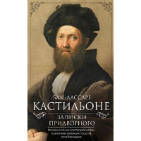 Записки придворного. Изысканные обычаи, интеллектуальные игры и развлечения итальянского общества эпохи Возрождения. Кастильоне Б.