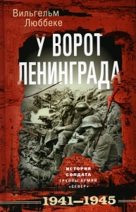 У ворот Ленинграда. История солдата группы армий «Север». 1941-1945. Люббеке В.