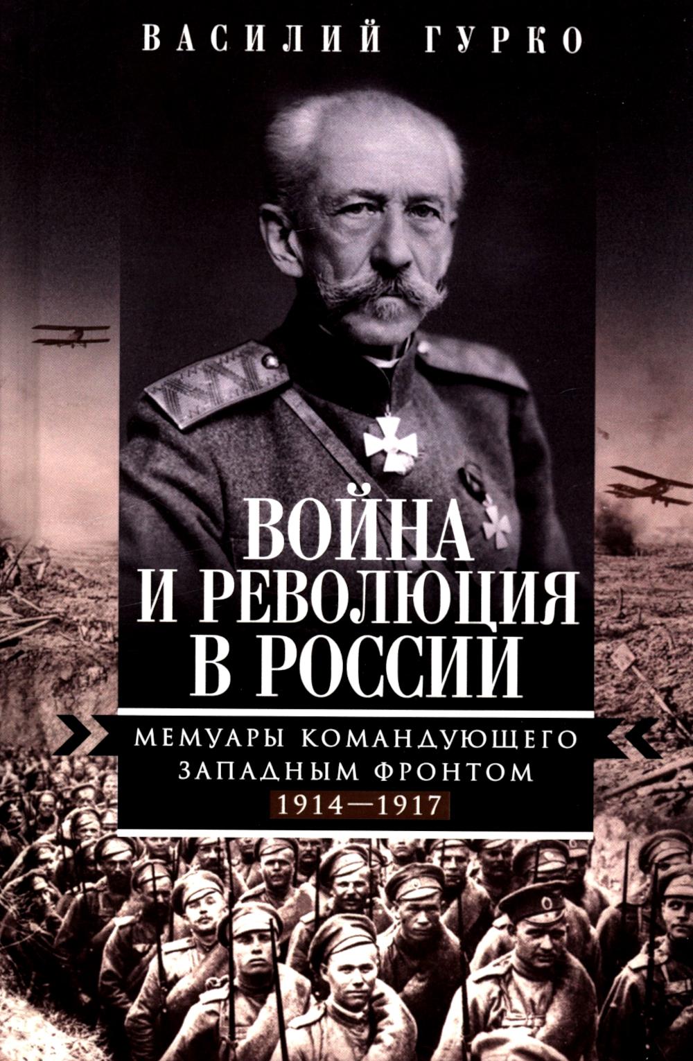Война и революция в России. Мемуары командующего Западным фронтом. 1914—1917. Гурко В.И.