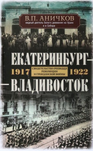 Екатеринбург - Владивосток. Свидетельства очевидца революции и гражданской войны. 1917-1922. Аничков Владимир Петрович