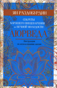 Аюрведа. Секреты хорошего пищеварения и вечной молодости. Раздобурдин Я.Н