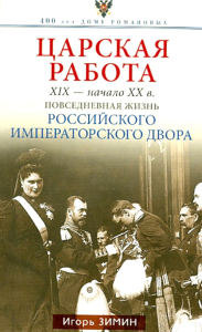 Царская работа. XIX - начало XX веков. Повседневная жизнь Российского императорского двора. Зимин И.В.