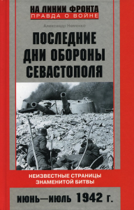 Последние дни обороны Севастополя. Неизвестные страницы знаменитой битвы. Июнь-июль 1942 года. Неменко А.В.