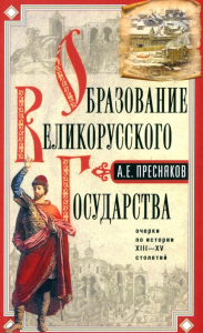 Образование Великорусского государства. Очерки по истории XIII-XV столетий. Пресняков А.Е.