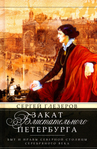 Закат блистательного Петербурга. Быт и нравы Северной столицы Серебряного века. Глезеров С.Е.