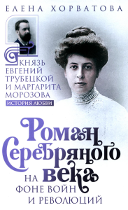 Хорватова Е.В.. Роман Серебряного века на фоне войн и революций. Князь Евгений Трубецкой и Маргарита Морозова