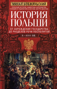 История Польши. В 2 т. Т. 1. От зарождения государства до разделов Речи Посполитой. X-XVIII вв. Бобжиньский М.