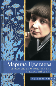 Я Вас люблю всю жизнь и каждый день: стихи. Цветаева М.И.