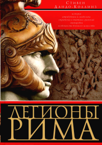 Легионы Рима. Полная история всех легионов Римской империи. Дандо-Коллинз С.