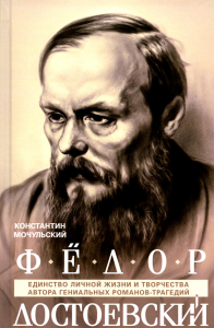 Мочульский К.В.. Федор Достоевский. Единство личной жизни и творчества автора гениальных романов-трагедий