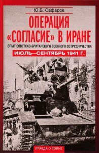 Операция «Согласие» в Иране. Опыт советско-британского военного сотрудничества. Июль—сентябрь 1941 г.. Сафаров Ю.Б.