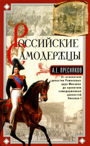 Пресняков А.Е.. Российские самодержцы. От основателя династии Романовых царя Михаила до хранителя самодержавных ценностей Николая I